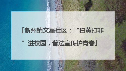 新州镇文星社区：“扫黄打非”进校园，普法宣传护青春