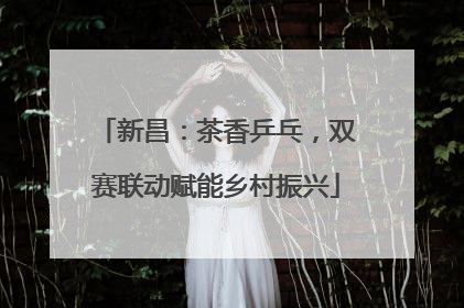 新昌：茶香乒乓，双赛联动赋能乡村振兴
