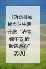 新蔡县顿岗乡卫生院开展“浓情端午节 情暖患者心”活动