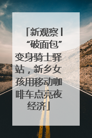 新观察│“破面包”变身骑士驿站，新乡女孩用移动咖啡车点亮夜经济