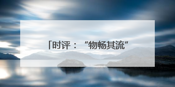 时评：“物畅其流”引擎循环、赋能发展