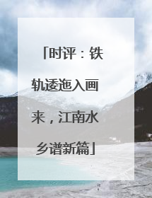 时评：铁轨逶迤入画来，江南水乡谱新篇