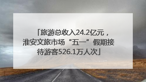 旅游总收入24.2亿元，淮安文旅市场“五一”假期接待游客526.1万人次