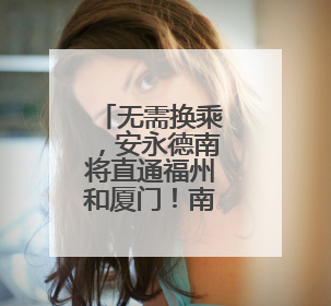 无需换乘，安永德南将直通福州和厦门！南铁7月1日起实施新列车运行图