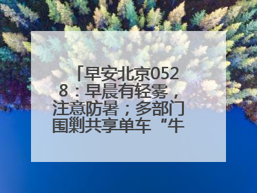 早安北京0528：早晨有轻雾，注意防暑；多部门围剿共享单车“牛皮癣”