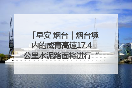 早安 烟台｜烟台境内的威青高速17.4公里水泥路面将进行“白改黑”改造