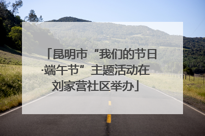 昆明市“我们的节日·端午节”主题活动在刘家营社区举办
