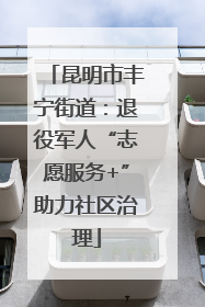 昆明市丰宁街道：退役军人“志愿服务+”助力社区治理