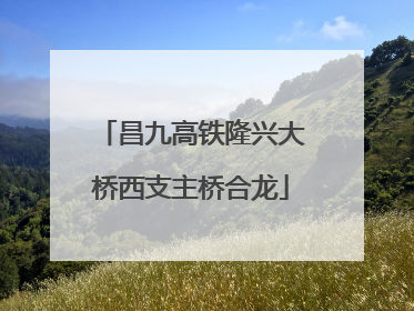 昌九高铁隆兴大桥西支主桥合龙