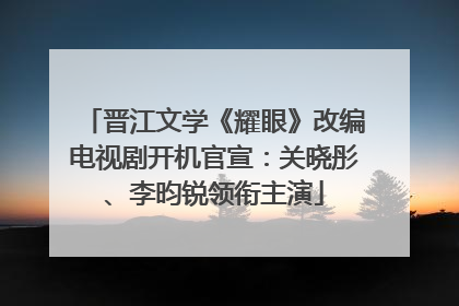 晋江文学《耀眼》改编电视剧开机官宣：关晓彤、李昀锐领衔主演