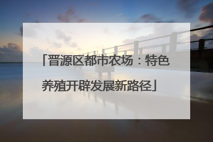 晋源区都市农场：特色养殖开辟发展新路径