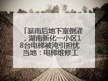 暴雨后地下室倒灌，湖南新化一小区18台电梯被淹引担忧 当地：电梯维修工作正逐步实施