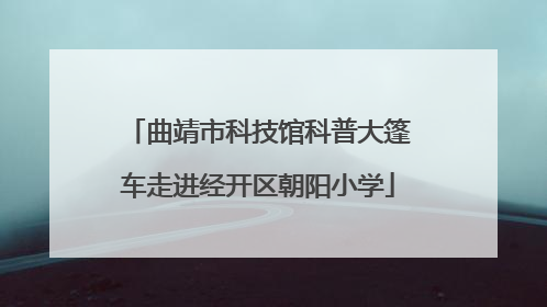 曲靖市科技馆科普大篷车走进经开区朝阳小学