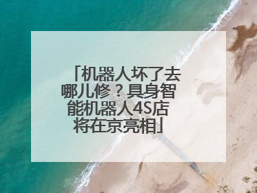 机器人坏了去哪儿修？具身智能机器人4S店将在京亮相