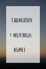 最新消息！明天抵达杭州