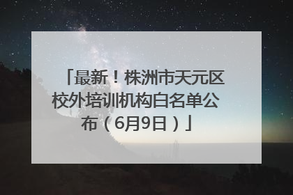 最新！株洲市天元区校外培训机构白名单公布（6月9日）