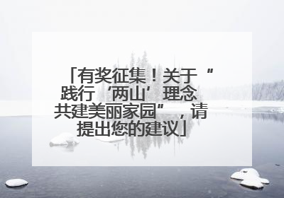 有奖征集！关于“践行‘两山’理念 共建美丽家园”，请提出您的建议