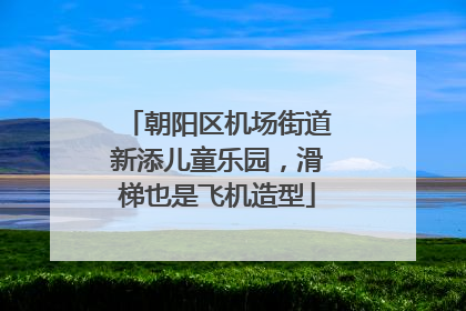 朝阳区机场街道新添儿童乐园，滑梯也是飞机造型