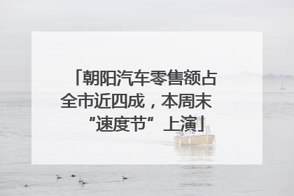 朝阳汽车零售额占全市近四成，本周末“速度节”上演