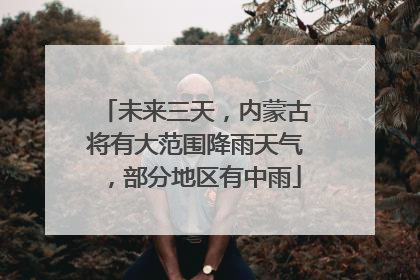 未来三天，内蒙古将有大范围降雨天气，部分地区有中雨