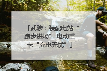 武陟：装配电站“跑步进场” 电动重卡“充电无忧”