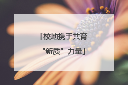 校地携手共育“新质”力量