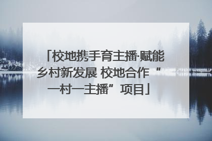 校地携手育主播·赋能乡村新发展 校地合作“一村一主播”项目