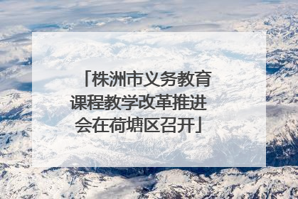 株洲市义务教育课程教学改革推进会在荷塘区召开