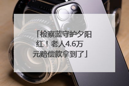 检察蓝守护夕阳红！老人4.6万元赔偿款拿到了