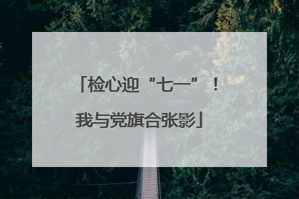 检心迎“七一”！我与党旗合张影