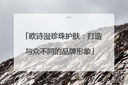 欧诗漫珍珠护肤：打造与众不同的品牌形象