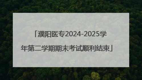 濮阳医专2024-2025学年第二学期期末考试顺利结束