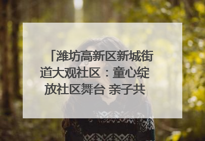 潍坊高新区新城街道大观社区：童心绽放社区舞台 亲子共谱六一欢歌