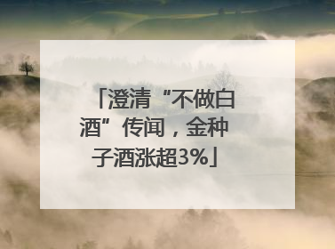 澄清“不做白酒”传闻，金种子酒涨超3%