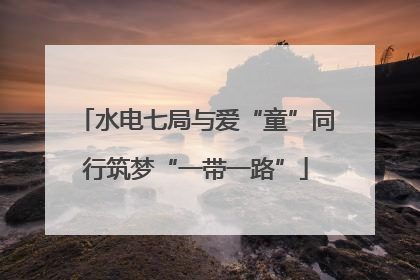 水电七局与爱“童”同行筑梦“一带一路”