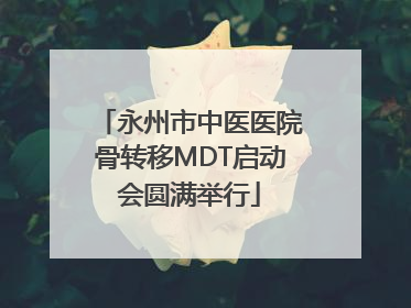 永州市中医医院骨转移MDT启动会圆满举行