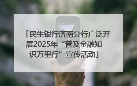 民生银行济南分行广泛开展2025年“普及金融知识万里行”宣传活动