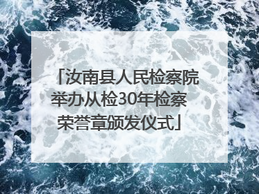 汝南县人民检察院举办从检30年检察荣誉章颁发仪式