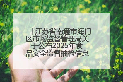 江苏省南通市海门区市场监督管理局关于公布2025年食品安全监督抽检信息的公告（第三批）