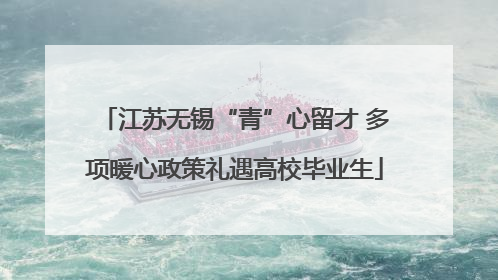 江苏无锡“青”心留才 多项暖心政策礼遇高校毕业生