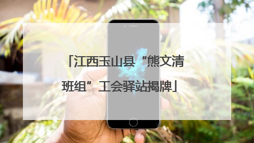 江西玉山县“熊文清班组”工会驿站揭牌