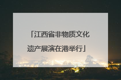 江西省非物质文化遗产展演在港举行