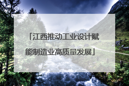 江西推动工业设计赋能制造业高质量发展