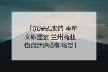 沉浸式改造 重塑文旅盛宴 兰州商业街盘活消费新场景