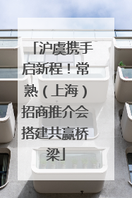 沪虞携手启新程！常熟（上海）招商推介会搭建共赢桥梁