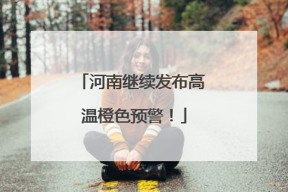 河南继续发布高温橙色预警！
