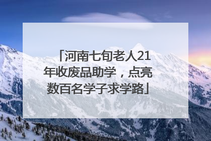 河南七旬老人21年收废品助学，点亮数百名学子求学路