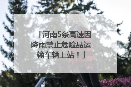 河南5条高速因降雨禁止危险品运输车辆上站！