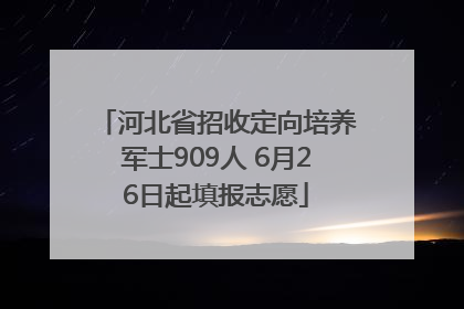 河北省招收定向培养军士909人 6月26日起填报志愿
