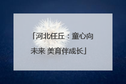 河北任丘：童心向未来 美育伴成长